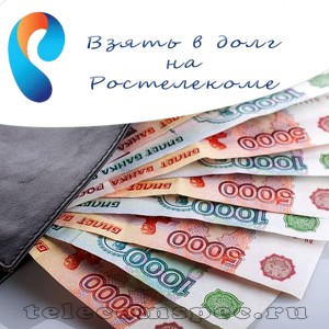 Как взять в долг на Ростелекоме: варианты если закончились деньги