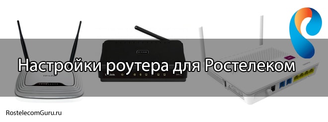 Подключение и настройка различных роутеров для Ростелеком: пошаговая инструкция