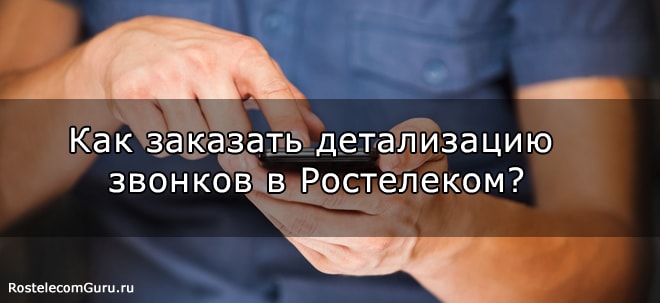 Как заказать детализацию звонков Ростелеком в личном кабинете и другими способами